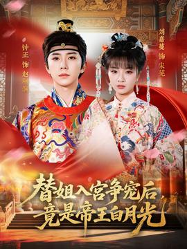 替姐入宫争宠后,竟是帝王白月光(海外剧)